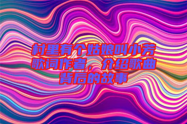村里有個姑娘叫小芳歌詞作者，介紹歌曲背后的故事