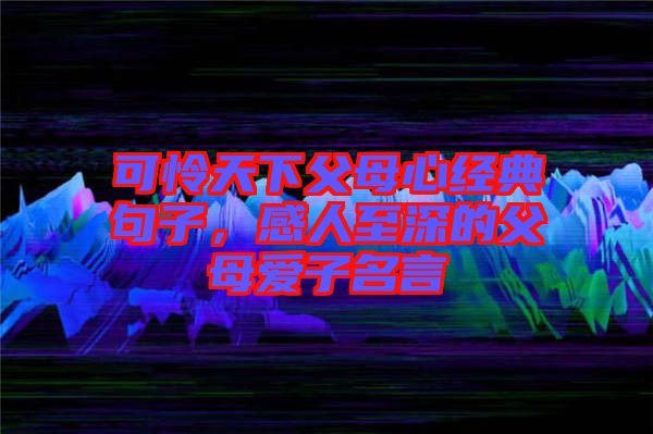 可憐天下父母心經(jīng)典句子，感人至深的父母愛子名言