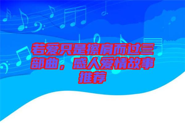 若愛只是擦肩而過三部曲，感人愛情故事推薦