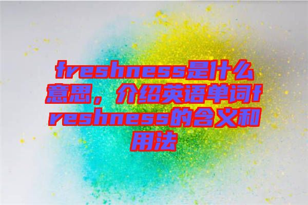 freshness是什么意思，介紹英語單詞freshness的含義和用法