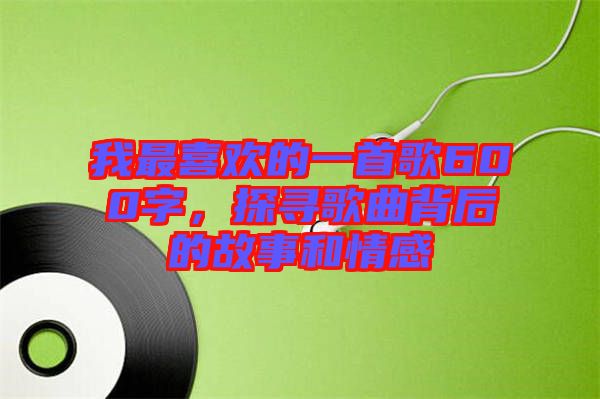 我最喜歡的一首歌600字，探尋歌曲背后的故事和情感