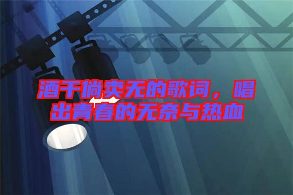酒干倘賣無(wú)的歌詞，唱出青春的無(wú)奈與熱血
