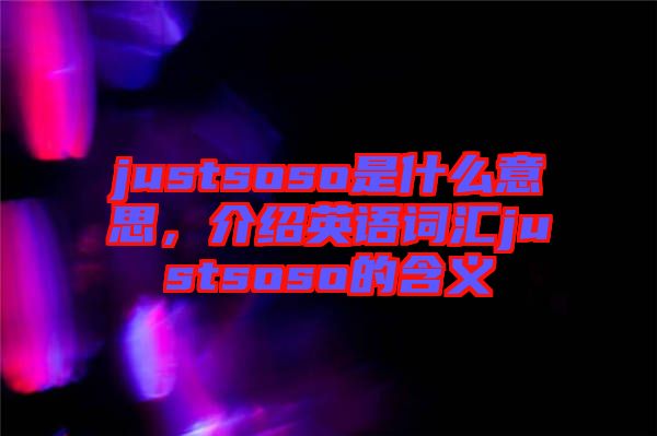 justsoso是什么意思，介紹英語(yǔ)詞匯justsoso的含義