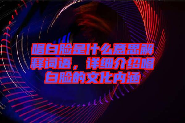 唱白臉是什么意思解釋詞語，詳細(xì)介紹唱白臉的文化內(nèi)涵