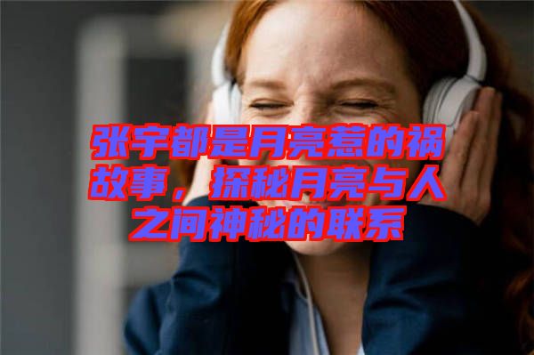 張宇都是月亮惹的禍故事，探秘月亮與人之間神秘的聯(lián)系