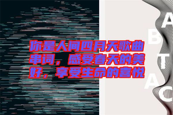你是人間四月天歌曲串詞，感受春天的美好，享受生命的喜悅