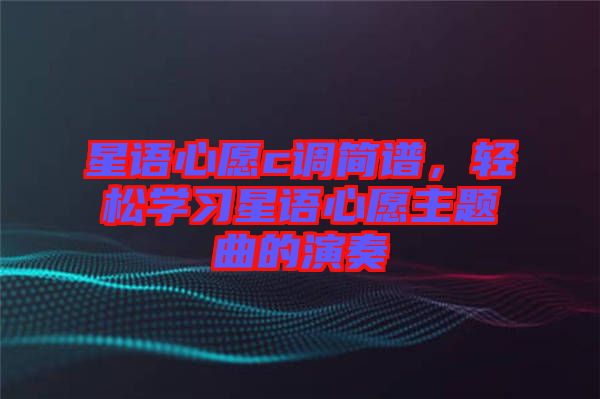 星語心愿c調簡譜，輕松學習星語心愿主題曲的演奏