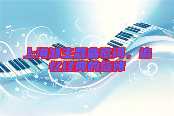 上海灘主題曲歌詞，追憶經(jīng)典的旋律