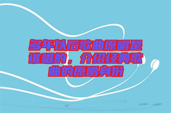 多年以后歌曲原唱是誰唱的，介紹經(jīng)典歌曲的原唱身份