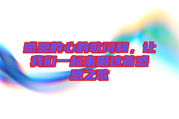 感恩的心的歌詞和，讓我們一起來唱這首感恩之歌