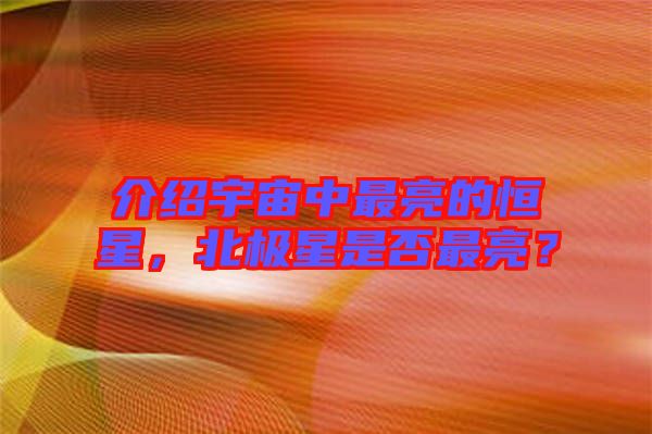 介紹宇宙中最亮的恒星，北極星是否最亮？