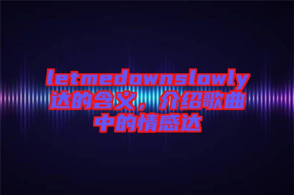 letmedownslowly達(dá)的含義，介紹歌曲中的情感達(dá)