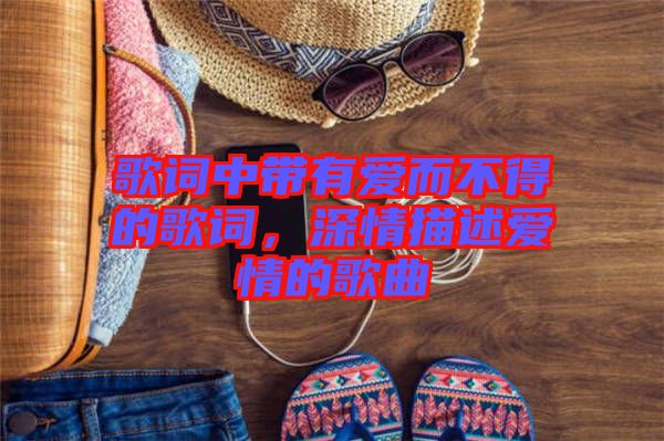 歌詞中帶有愛而不得的歌詞，深情描述愛情的歌曲