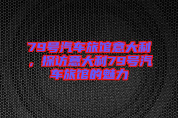 79號汽車旅館意大利，探訪意大利79號汽車旅館的魅力