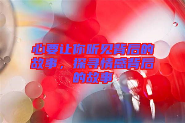 心要讓你聽見背后的故事，探尋情感背后的故事