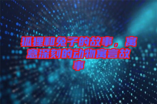 狐貍和兔子的故事，寓意深刻的動物寓言故事