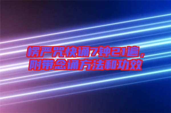 楞嚴(yán)咒快誦7鐘21遍，附帶念誦方法和功效