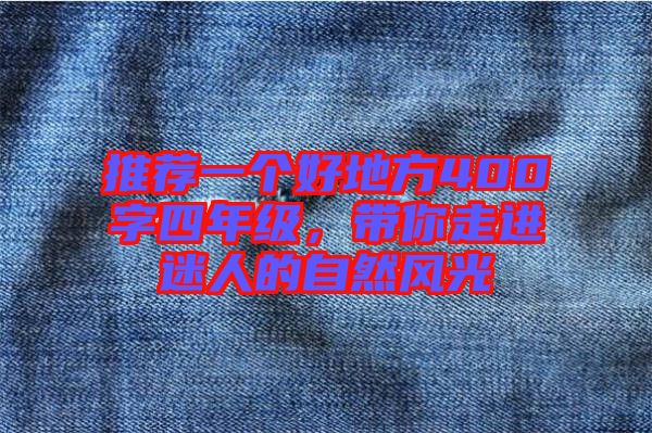 推薦一個好地方400字四年級，帶你走進(jìn)迷人的自然風(fēng)光