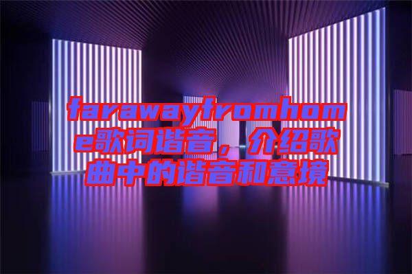 farawayfromhome歌詞諧音，介紹歌曲中的諧音和意境