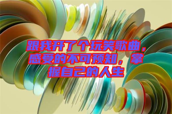 跟我開(kāi)了個(gè)玩笑歌曲，感受的不可預(yù)知，掌握自己的人生