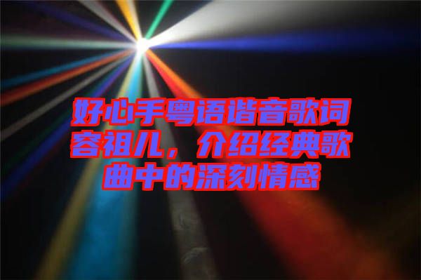 好心手粵語(yǔ)諧音歌詞容祖兒，介紹經(jīng)典歌曲中的深刻情感