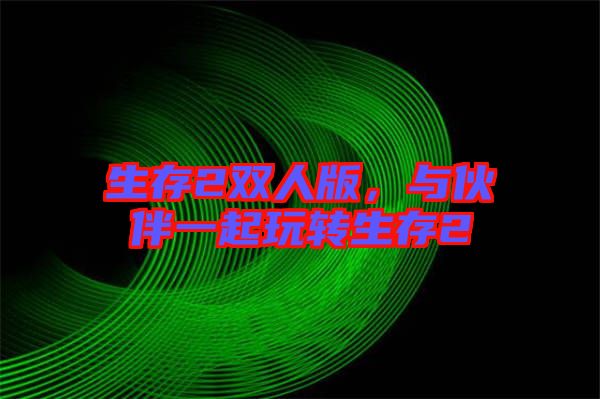 生存2雙人版，與伙伴一起玩轉(zhuǎn)生存2