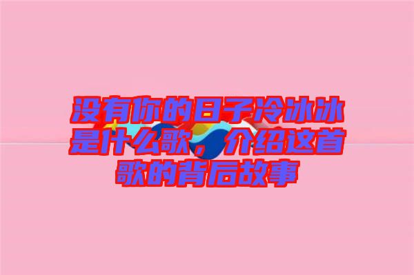 沒有你的日子冷冰冰是什么歌，介紹這首歌的背后故事