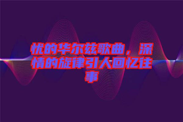 憂的華爾茲歌曲，深情的旋律引人回憶往事
