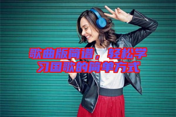 歌曲版簡譜，輕松學習國歌的簡單方式