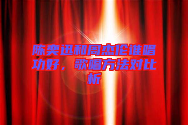 陳奕迅和周杰倫誰唱功好，歌唱方法對比析