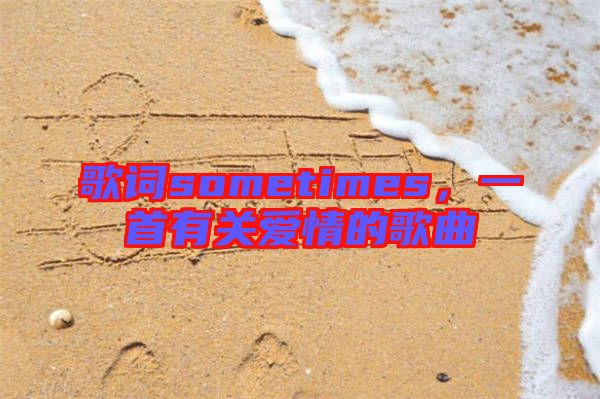 歌詞sometimes，一首有關(guān)愛(ài)情的歌曲