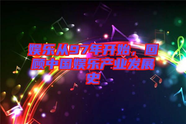 娛樂(lè)從97年開(kāi)始，回顧中國(guó)娛樂(lè)產(chǎn)業(yè)發(fā)展史