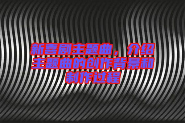 新喜劇主題曲，介紹主題曲的創(chuàng)作背景和制作過程