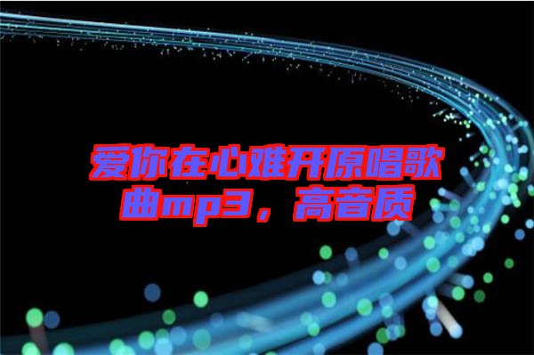 愛你在心難開原唱歌曲mp3，高音質(zhì)