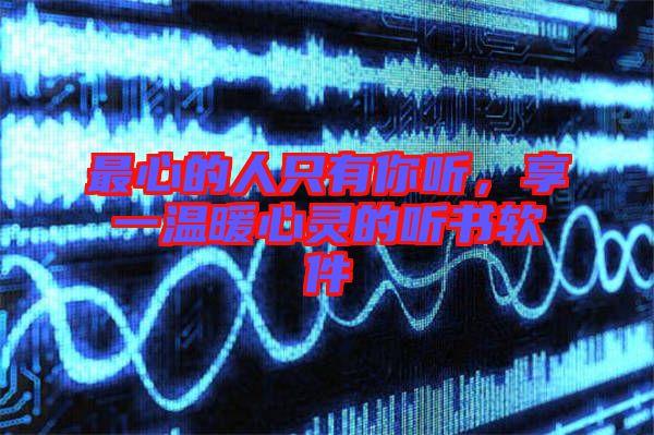 最心的人只有你聽，享一溫暖心靈的聽書軟件