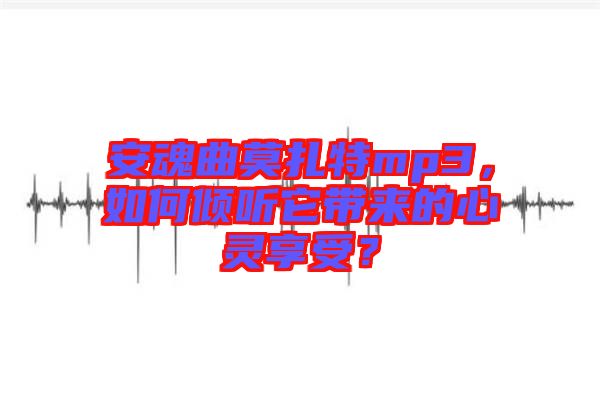 安魂曲莫扎特mp3，如何傾聽它帶來的心靈享受？