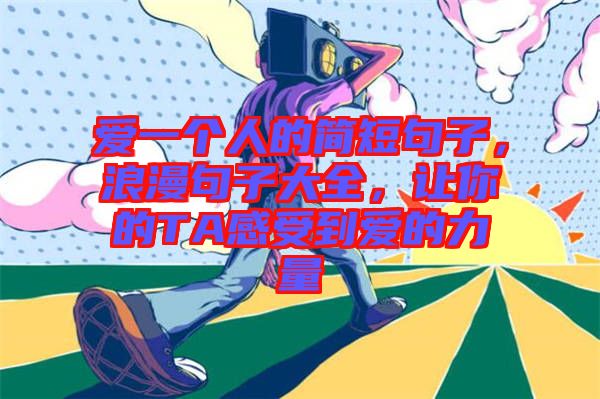 愛一個(gè)人的簡短句子，浪漫句子大全，讓你的TA感受到愛的力量