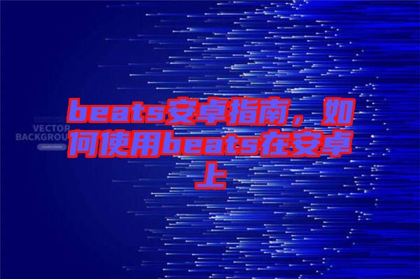 beats安卓指南，如何使用beats在安卓上