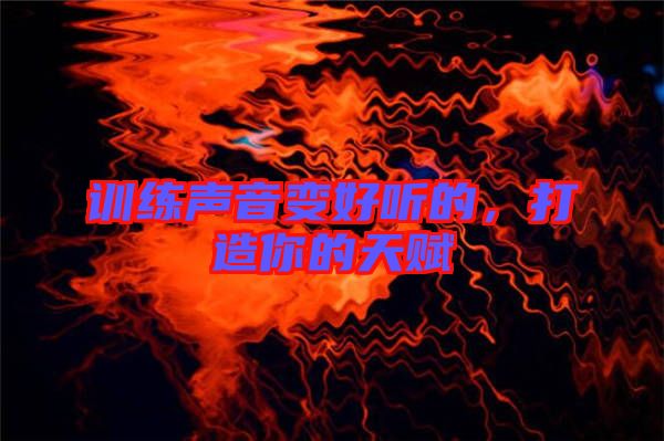 訓(xùn)練聲音變好聽(tīng)的，打造你的天賦