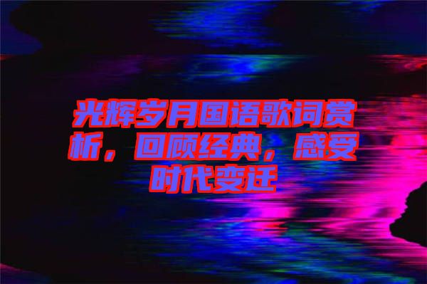 光輝歲月國語歌詞賞析，回顧經(jīng)典，感受時代變遷