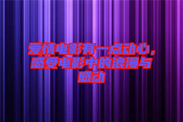愛(ài)情電影有一點(diǎn)動(dòng)心，感受電影中的浪漫與感動(dòng)