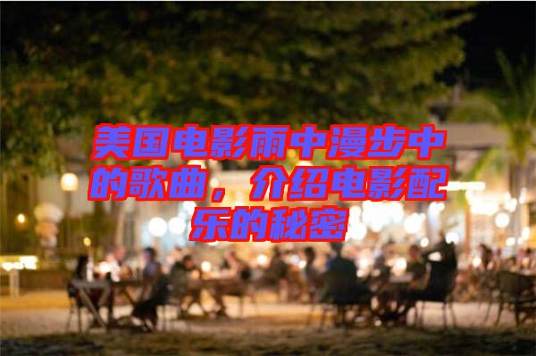 美國電影雨中漫步中的歌曲，介紹電影配樂的秘密
