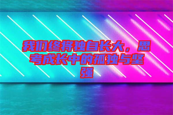 我們終將獨(dú)自長大，思考成長中的孤獨(dú)與堅強(qiáng)