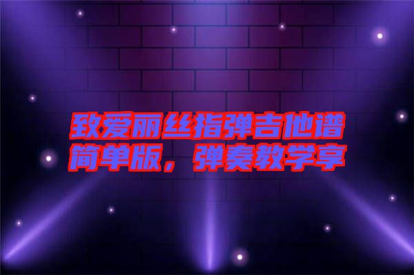 致愛麗絲指彈吉他譜簡單版，彈奏教學(xué)享