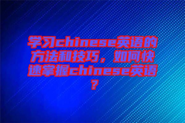 學(xué)習(xí)chinese英語的方法和技巧，如何快速掌握chinese英語？