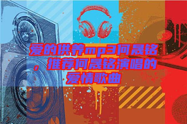 愛的供養(yǎng)mp3何晟銘，推薦何晟銘演唱的愛情歌曲