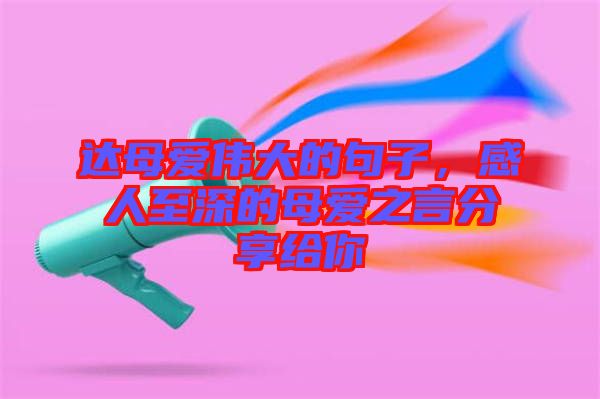 達(dá)母愛偉大的句子，感人至深的母愛之言分享給你