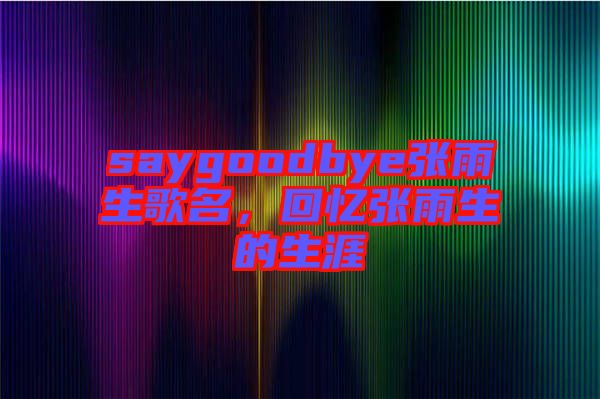 saygoodbye張雨生歌名，回憶張雨生的生涯