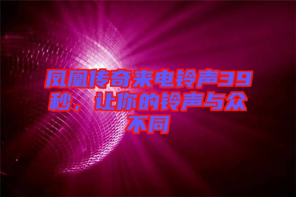 鳳凰傳奇來電鈴聲39秒，讓你的鈴聲與眾不同