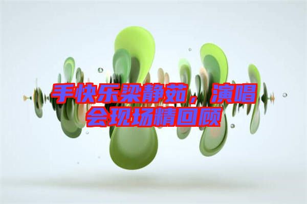 手快樂梁靜茹，演唱會現(xiàn)場精回顧